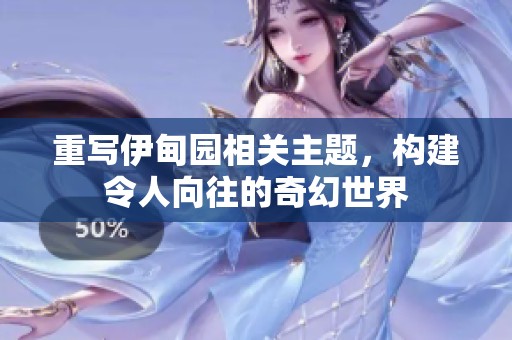 重写伊甸园相关主题，构建令人向往的奇幻世界