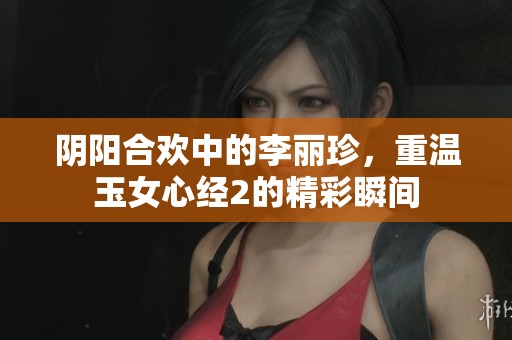 阴阳合欢中的李丽珍，重温玉女心经2的精彩瞬间