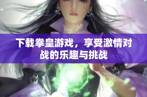 下载拳皇游戏，享受激情对战的乐趣与挑战