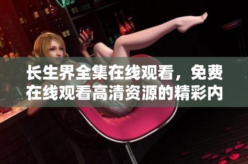 长生界全集在线观看，免费在线观看高清资源的精彩内容