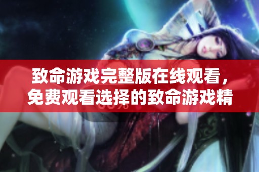 致命游戏完整版在线观看，免费观看选择的致命游戏精彩内容。