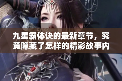 九星霸体诀的最新章节，究竟隐藏了怎样的精彩故事内容？
