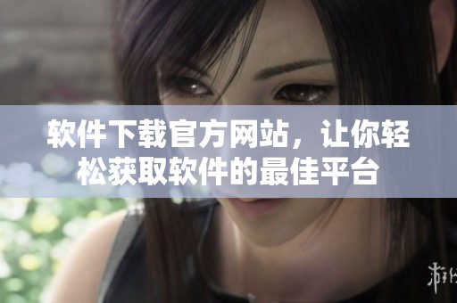 软件下载官方网站，让你轻松获取软件的最佳平台