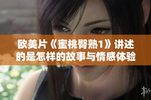 欧美片《蜜桃臀熟1》讲述的是怎样的故事与情感体验呢