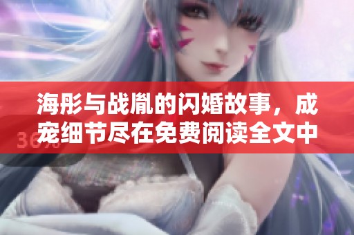 海彤与战胤的闪婚故事，成宠细节尽在免费阅读全文中探索