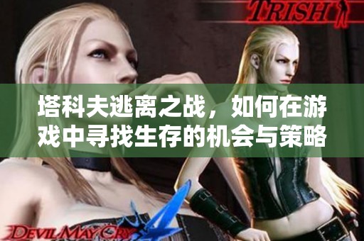 塔科夫逃离之战，如何在游戏中寻找生存的机会与策略