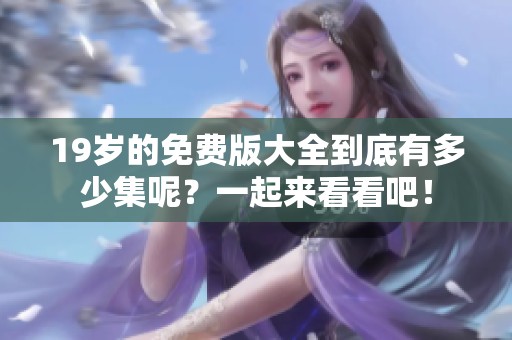 19岁的免费版大全到底有多少集呢？一起来看看吧！