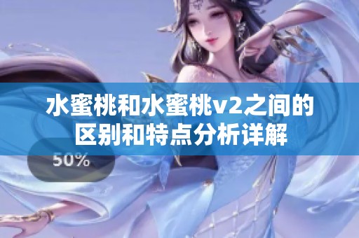水蜜桃和水蜜桃v2之间的区别和特点分析详解