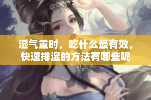 湿气重时，吃什么最有效，快速排湿的方法有哪些呢
