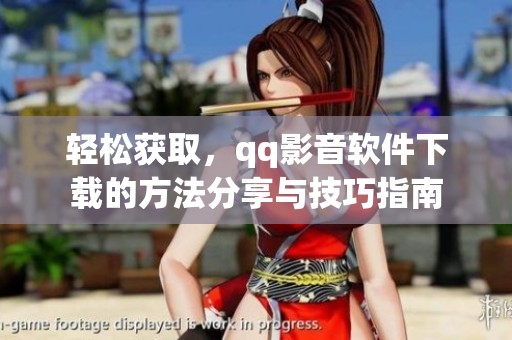 轻松获取，qq影音软件下载的方法分享与技巧指南