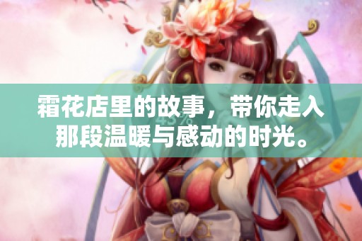 霜花店里的故事，带你走入那段温暖与感动的时光。