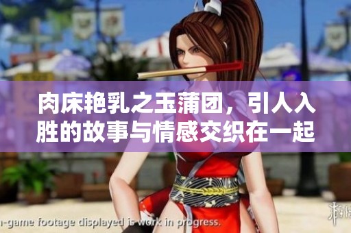 肉床艳乳之玉蒲团，引人入胜的故事与情感交织在一起