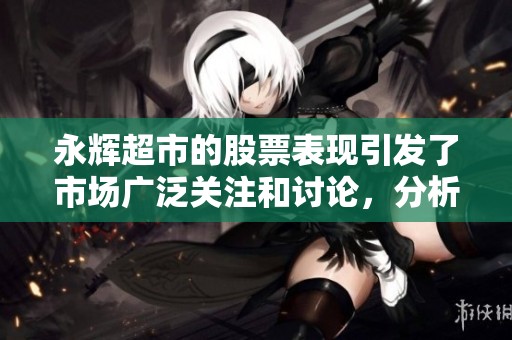 永辉超市的股票表现引发了市场广泛关注和讨论，分析师对此进行了深入研究。