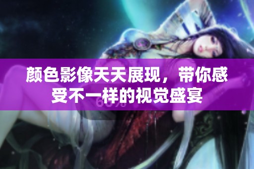颜色影像天天展现，带你感受不一样的视觉盛宴