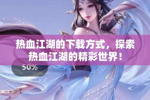 热血江湖的下载方式，探索热血江湖的精彩世界！