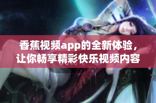 香蕉视频app的全新体验，让你畅享精彩快乐视频内容！