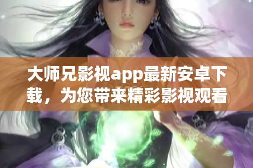 大师兄影视app最新安卓下载，为您带来精彩影视观看体验，快来获取吧！