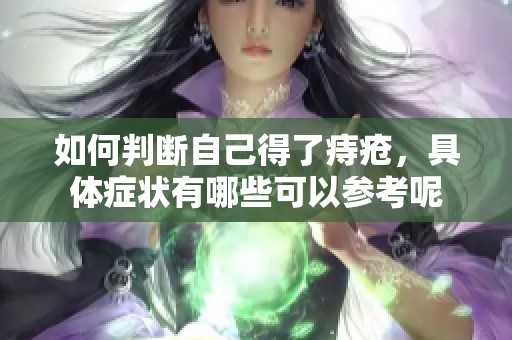 如何判断自己得了痔疮，具体症状有哪些可以参考呢