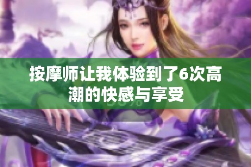 按摩师让我体验到了6次高潮的快感与享受
