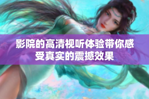 影院的高清视听体验带你感受真实的震撼效果