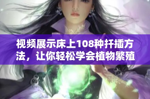 视频展示床上108种扦插方法，让你轻松学会植物繁殖技巧