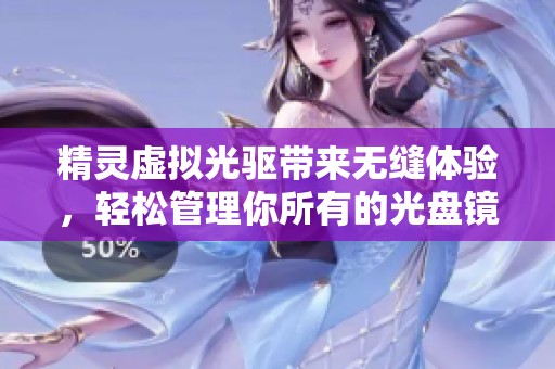 精灵虚拟光驱带来无缝体验，轻松管理你所有的光盘镜像文件