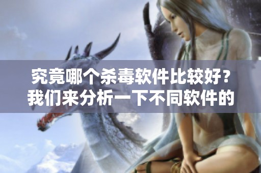 究竟哪个杀毒软件比较好？我们来分析一下不同软件的优缺点。