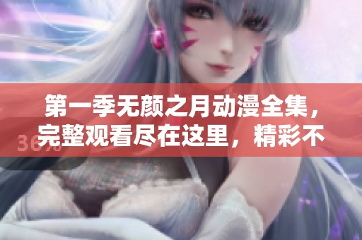 第一季无颜之月动漫全集，完整观看尽在这里，精彩不容错过！
