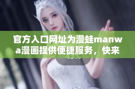 官方入口网址为漫蛙manwa漫画提供便捷服务，快来探索吧
