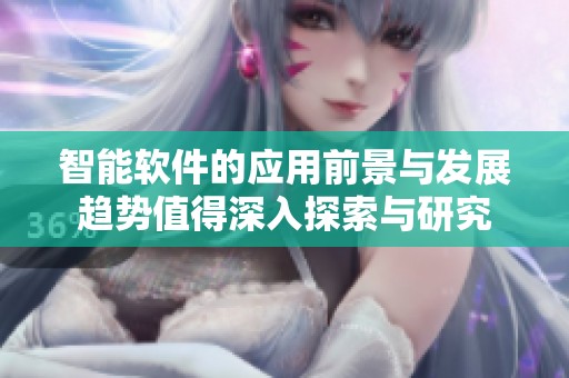 智能软件的应用前景与发展趋势值得深入探索与研究