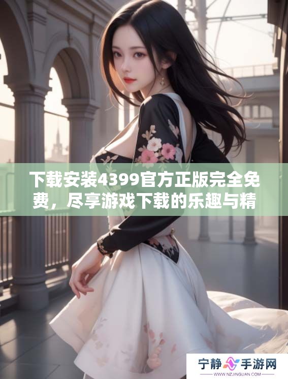 下载安装4399官方正版完全免费，尽享游戏下载的乐趣与精彩内容