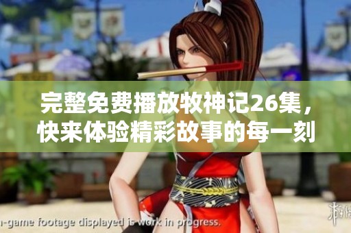 完整免费播放牧神记26集，快来体验精彩故事的每一刻！