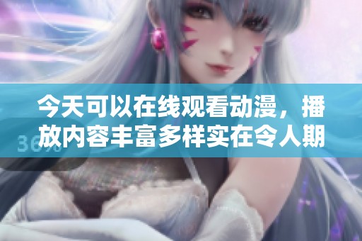 今天可以在线观看动漫，播放内容丰富多样实在令人期待