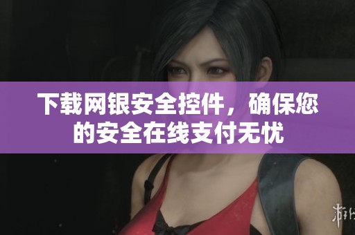 下载网银安全控件，确保您的安全在线支付无忧