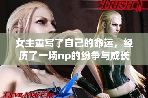 女主重写了自己的命运，经历了一场np的纷争与成长