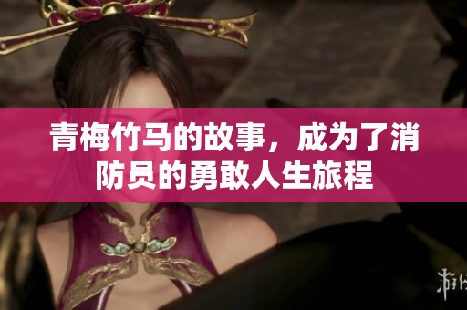 青梅竹马的故事，成为了消防员的勇敢人生旅程