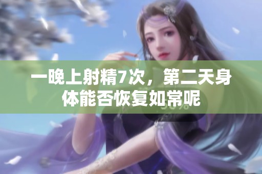 一晚上射精7次，第二天身体能否恢复如常呢