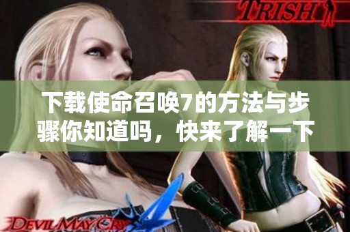 下载使命召唤7的方法与步骤你知道吗，快来了解一下吧！