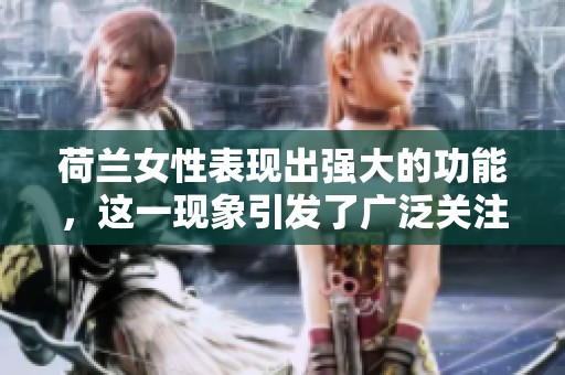荷兰女性表现出强大的功能，这一现象引发了广泛关注与讨论