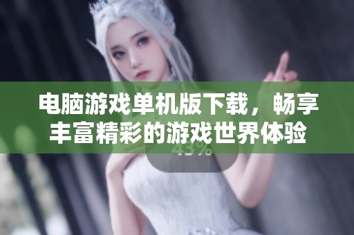 电脑游戏单机版下载，畅享丰富精彩的游戏世界体验