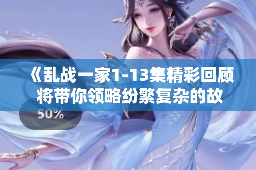 《乱战一家1-13集精彩回顾 将带你领略纷繁复杂的故事情节》
