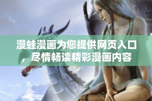 漫蛙漫画为您提供网页入口，尽情畅读精彩漫画内容