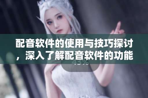 配音软件的使用与技巧探讨，深入了解配音软件的功能与应用