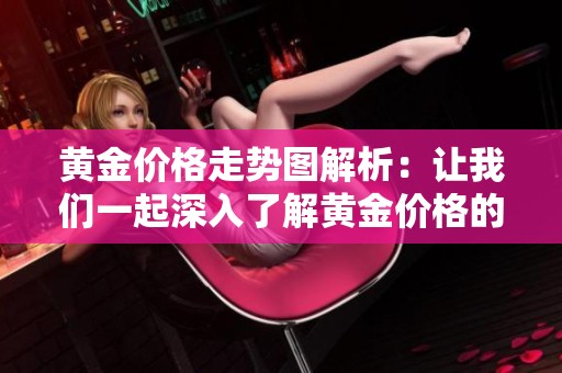 黄金价格走势图解析：让我们一起深入了解黄金价格的变化轨迹