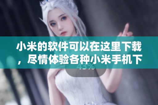 小米的软件可以在这里下载，尽情体验各种小米手机下载的应用程序