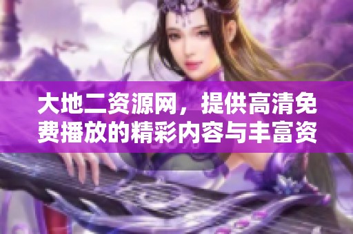 大地二资源网，提供高清免费播放的精彩内容与丰富资源。