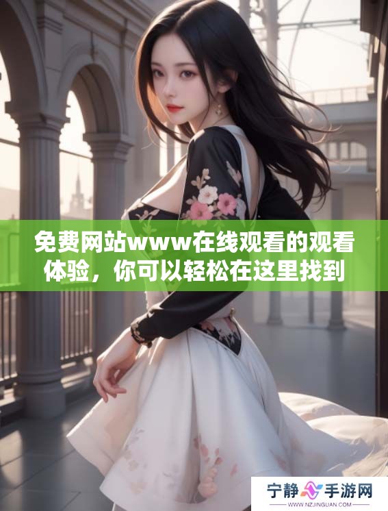 免费网站www在线观看的观看体验，你可以轻松在这里找到精彩内容