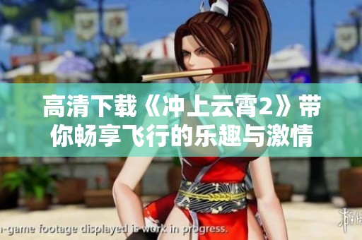 高清下载《冲上云霄2》带你畅享飞行的乐趣与激情