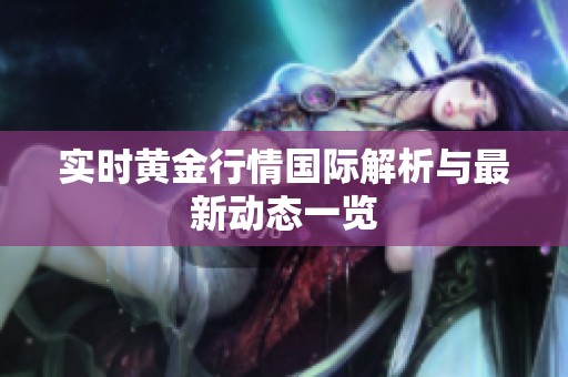 实时黄金行情国际解析与最新动态一览