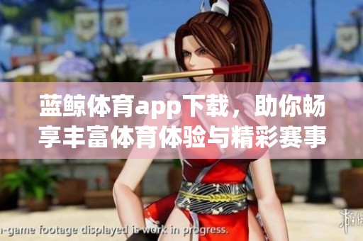 蓝鲸**app下载，助你畅享丰富**体验与精彩赛事直播